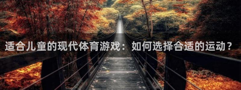 中欧体育下载：适合儿童的现代体育游戏：如何选择合适的运动？