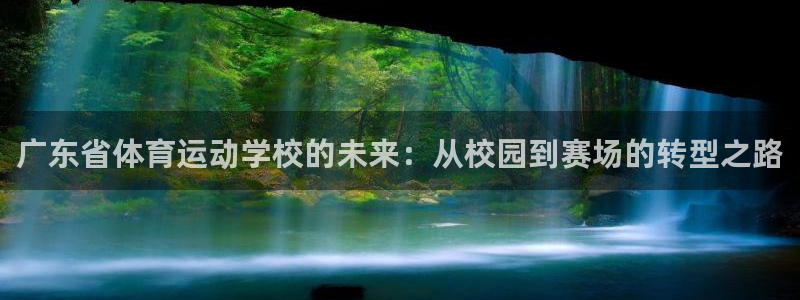 中欧体育平台：广东省体育运动学校的未来：从校园到赛场的转型之路