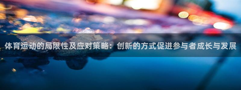 中欧体育zoty下载：体育运动的局限性及应对策略：创新的方式促进参与者成长与发展