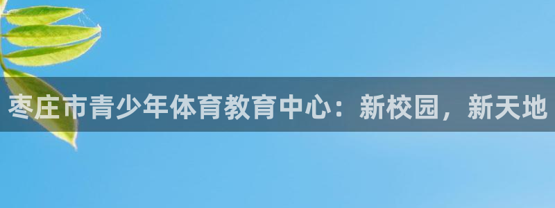 中欧体育官网入口：枣庄市青少年体育教育中心：新校园，新天地