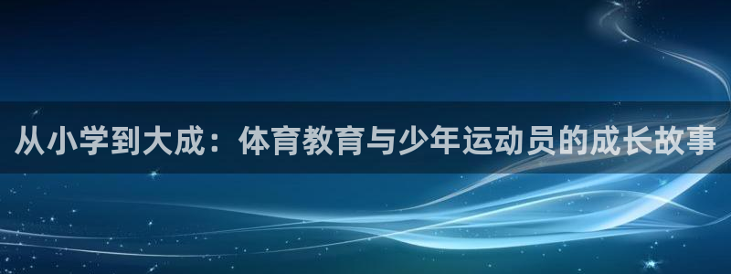 kok中欧体育登录：从小学到大成：体育教育与少年运动员的成长故事
