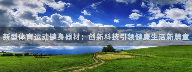 中欧体育zoty下载：新型体育运动健身器材：创新科技引领健康生活新篇章