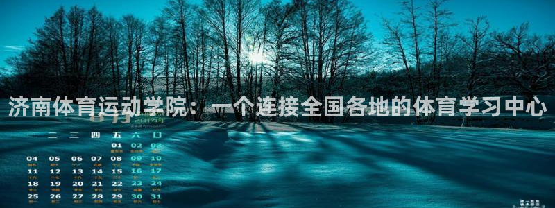 中欧体育网页版：济南体育运动学院：一个连接全国各地的体育学习中心