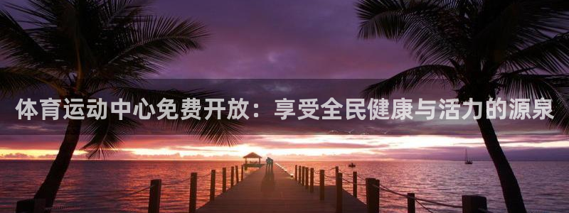 中欧体育ac米兰：体育运动中心免费开放：享受全民健康与活力的源泉