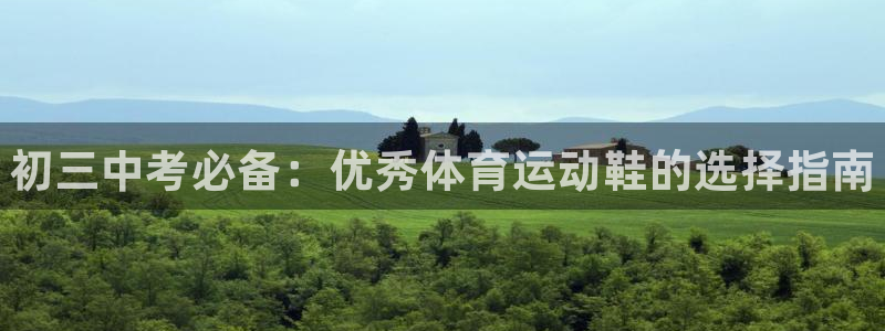 中欧体育平台：初三中考必备：优秀体育运动鞋的选择指南