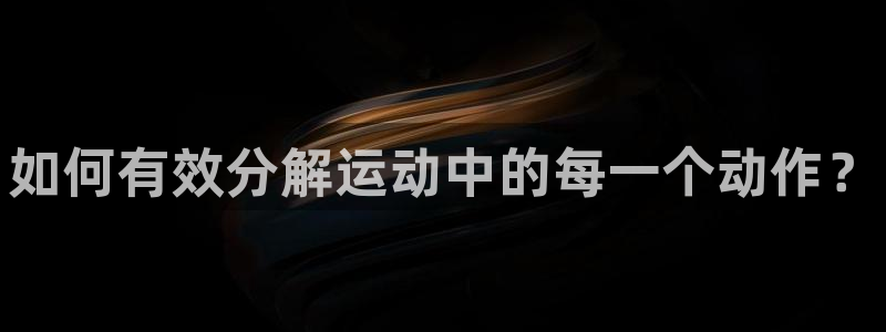 中欧体育下载：如何有效分解运动中的每一个动作？
