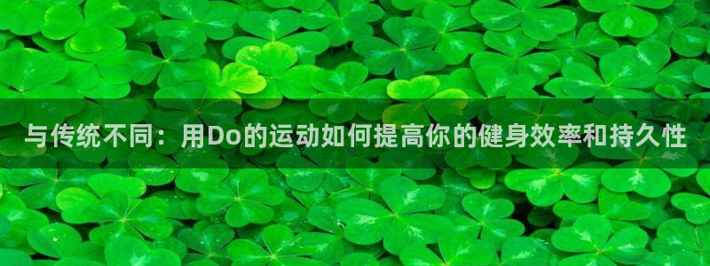 中欧体育网站：与传统不同：用Do的运动如何提高你的健身效率和持久性