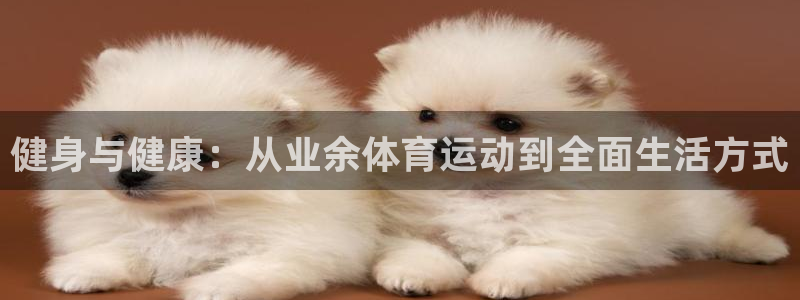 中欧体育网页版：健身与健康：从业余体育运动到全面生活方式