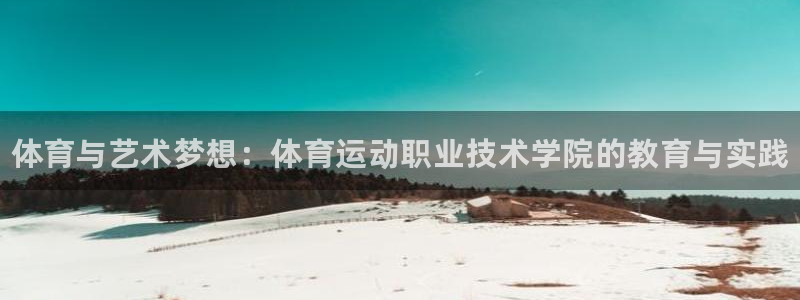 中欧体育app：体育与艺术梦想：体育运动职业技术学院的教育与实践