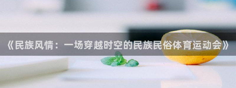 中欧体育客服：《民族风情：一场穿越时空的民族民俗体育运动会》