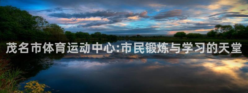 zoty中欧体育：茂名市体育运动中心:市民锻炼与学习的天堂