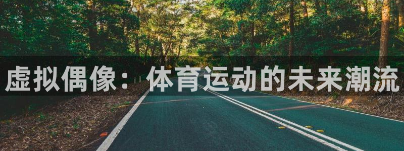 kok中欧体育登录：虚拟偶像：体育运动的未来潮流