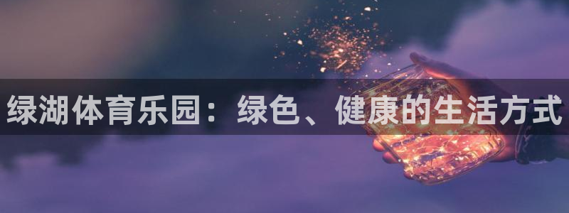中欧体育集团：绿湖体育乐园：绿色、健康的生活方式