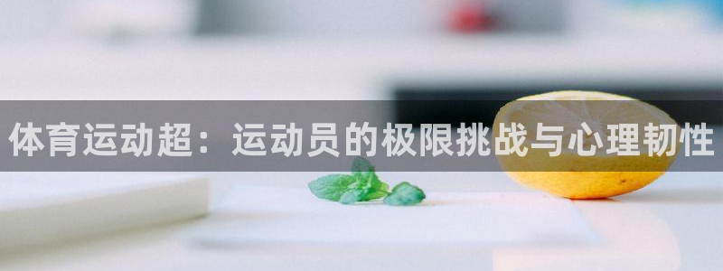中欧体育ac米兰：体育运动超：运动员的极限挑战与心理韧性