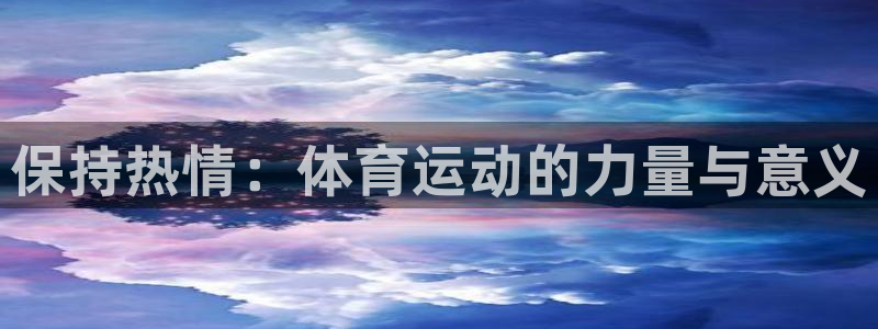 中欧体育app：保持热情：体育运动的力量与意义