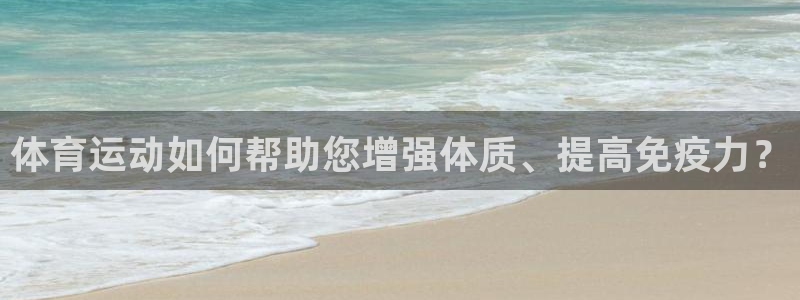 中欧体育官网入口：体育运动如何帮助您增强体质、提高免疫力？