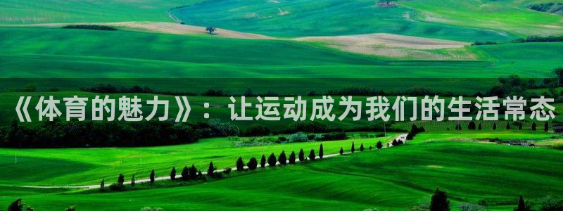 中欧体育登录：《体育的魅力》：让运动成为我们的生活常态