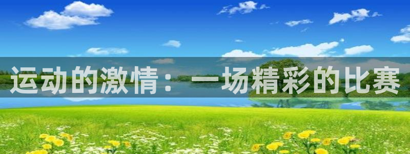 中欧体育kok官网首页：运动的激情：一场精彩的比赛
