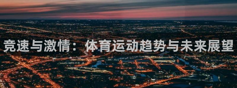 中欧体育app：竞速与激情：体育运动趋势与未来展望