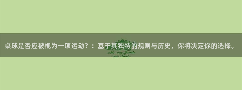 中欧体育网址：桌球是否应被视为一项运动？：基于其独特的规则与历史，你将决定你的选择。